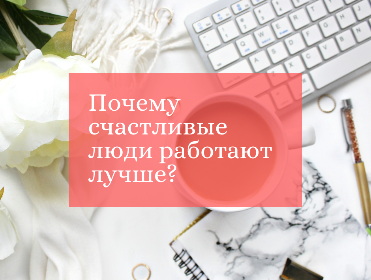 Почему счастливые люди работают лучше? Почему счастливые люди работают лучше?