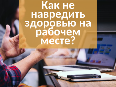 Как не навредить здоровью на рабочем месте? Как не навредить здоровью на рабочем месте?